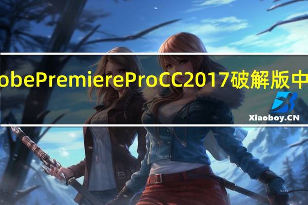 Adobe Premiere Pro CC 2017破解版 中文免费版（Adobe Premiere Pro CC 2017破解版 中文免费版功能简介）