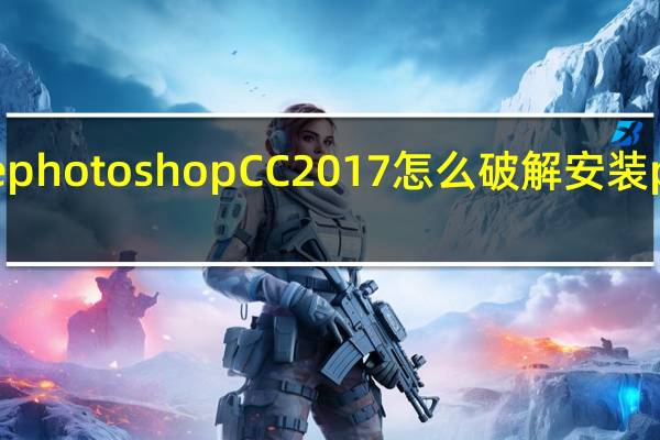 Adobe photoshop CC 2017怎么破解安装 photoshop9.0破解版