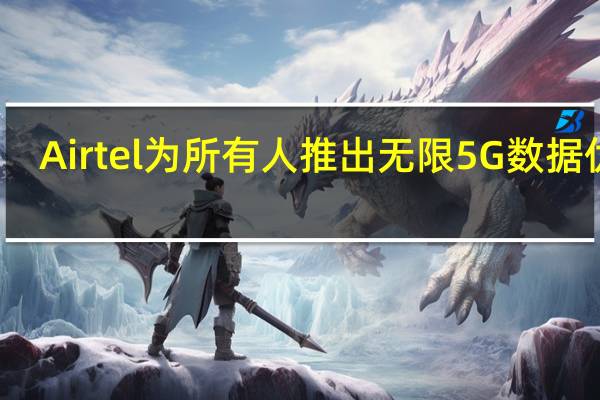 Airtel为所有人推出无限5G数据优惠