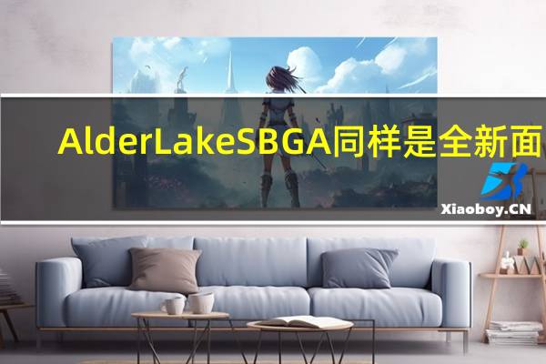 AlderLakeSBGA同样是全新面孔