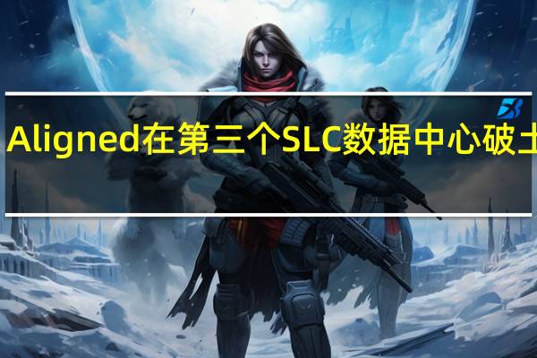 Aligned在第三个SLC数据中心破土动工