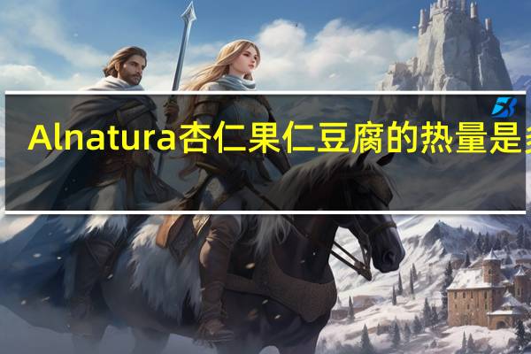 Alnatura 杏仁果仁豆腐的热量是多少