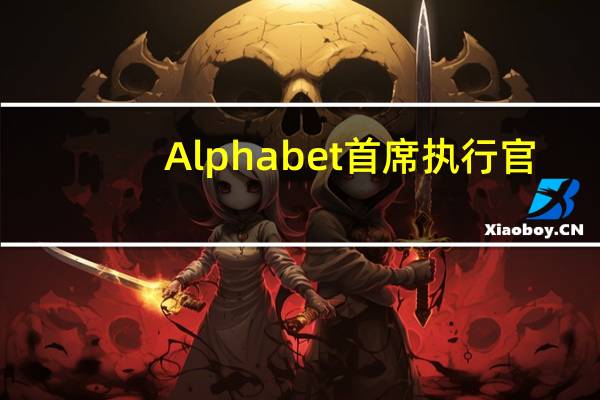 Alphabet首席执行官：公司对人工智能领域存在的机遇感到兴奋和充满信心