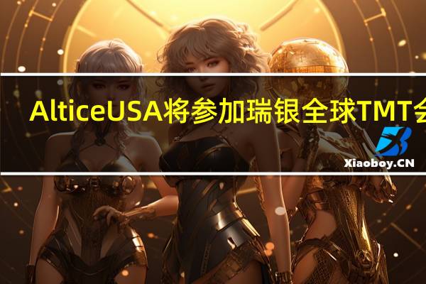 Altice USA将参加瑞银全球TMT会议