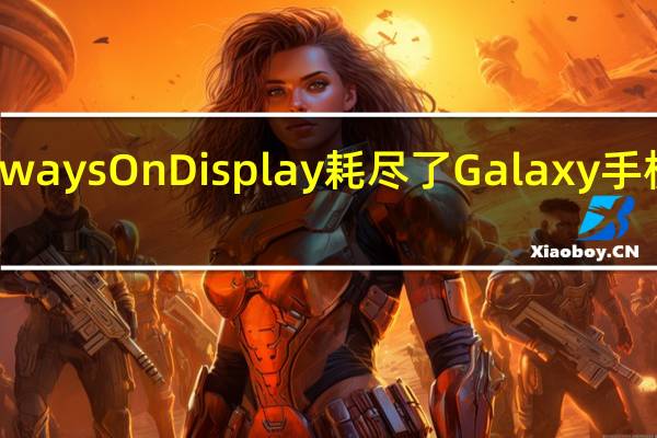 Always On Display 耗尽了 Galaxy 手机的电池