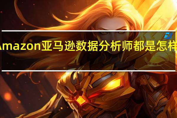 Amazon亚马逊数据分析师都是怎样工作的