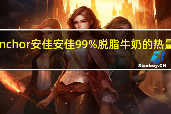 Anchor安佳 安佳 99%脱脂牛奶的热量是多少