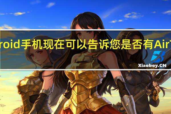 Android手机现在可以告诉您是否有AirTag跟踪您