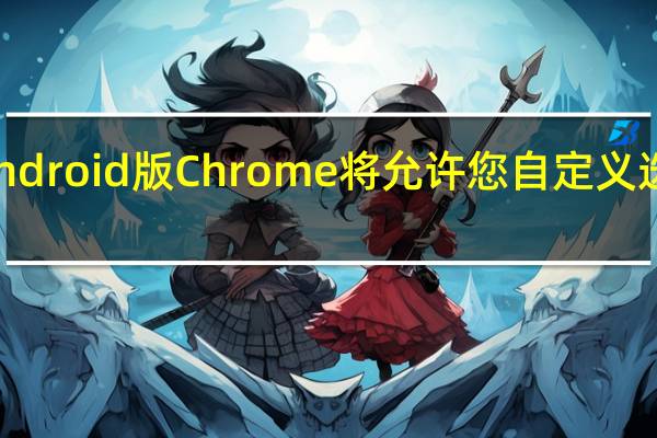 Android版Chrome将允许您自定义选项卡组