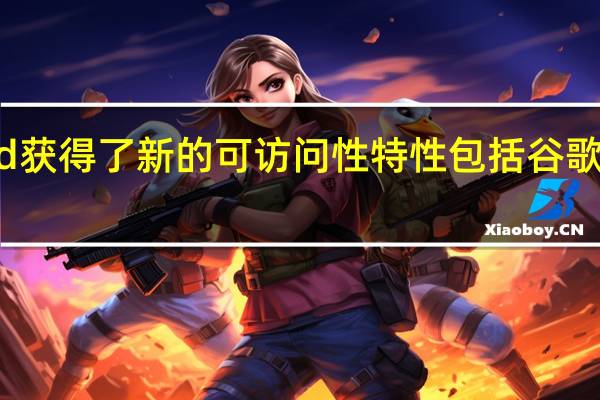 Android获得了新的可访问性特性包括谷歌支持的动作块