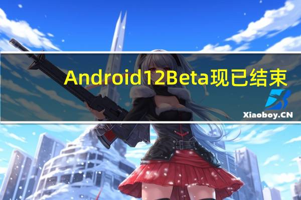 Android12Beta现已结束