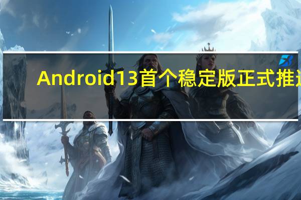 Android13首个稳定版正式推送