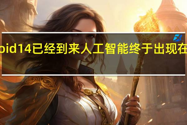 Android14已经到来人工智能终于出现在智能手机上