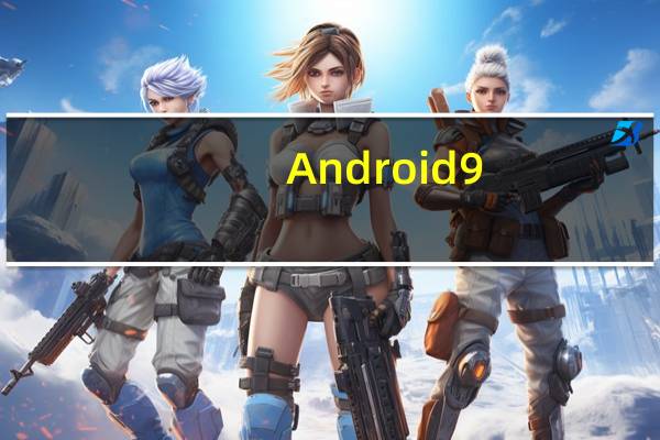 Android 9.0最大的优点和缺点