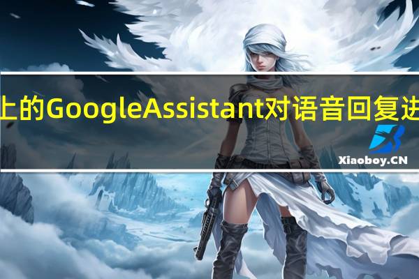 Android Auto 上的 Google Assistant 对语音回复进行了时尚的重新设计
