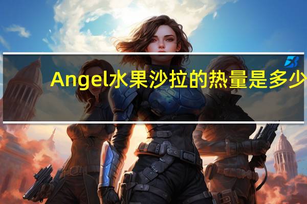 Angel水果沙拉的热量是多少