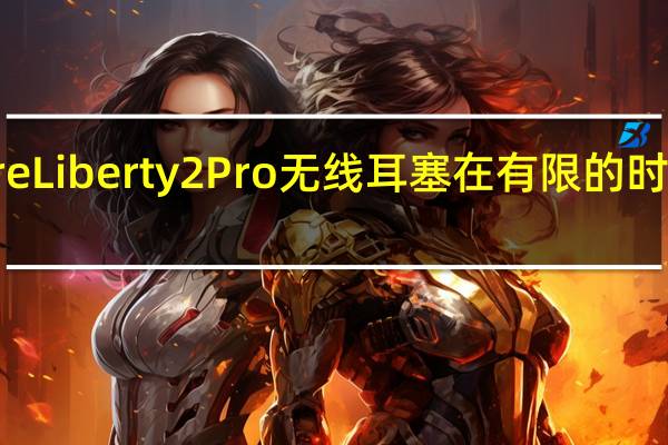 AnkerSoundcoreLiberty2Pro无线耳塞在有限的时间内可享受33％的折扣