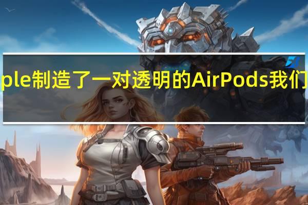 Apple制造了一对透明的AirPods我们想要它们