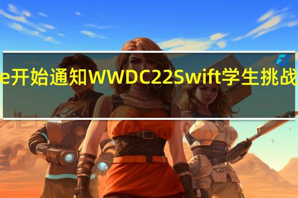 Apple开始通知WWDC22Swift学生挑战赛的获胜者