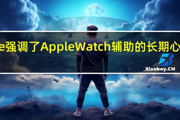 Apple 强调了 Apple Watch 辅助的长期心脏健康研究
