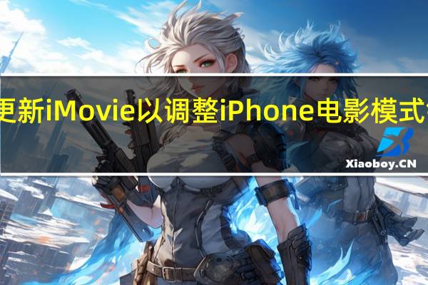 Apple更新iMovie以调整iPhone电影模式镜头中的焦点