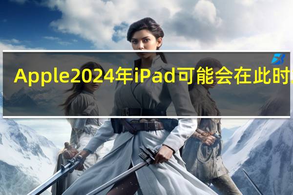 Apple2024年iPad可能会在此时发布