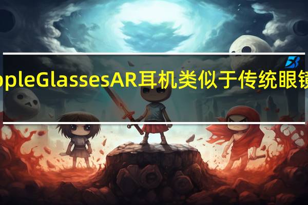Apple Glasses AR耳机类似于传统眼镜 支持5G