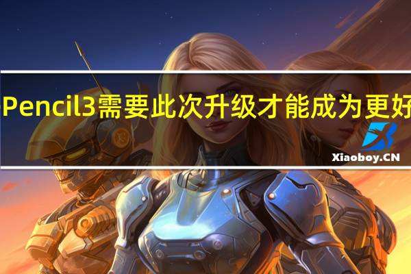 Apple Pencil 3 需要此次升级才能成为更好的 iPad 配件