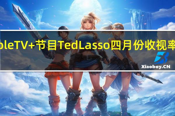 AppleTV+节目TedLasso四月份收视率居高不下
