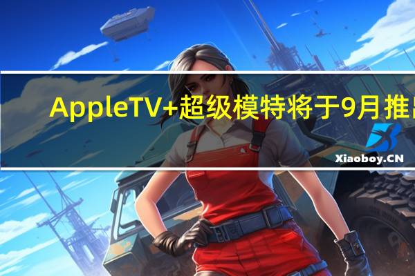 AppleTV+超级模特将于9月推出