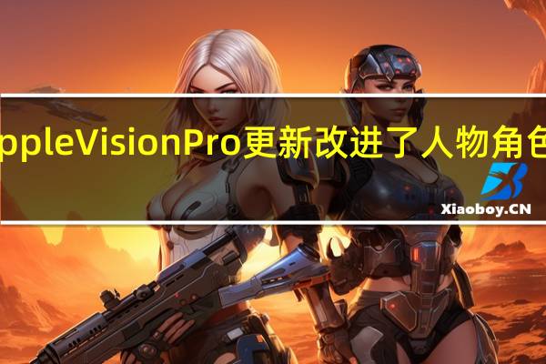 AppleVisionPro更新改进了人物角色的外观