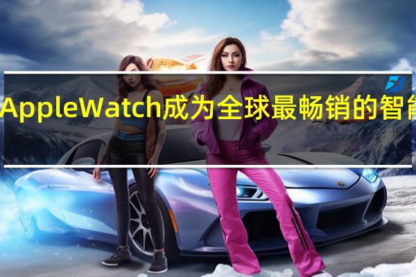 Apple Watch成为全球最畅销的智能手表