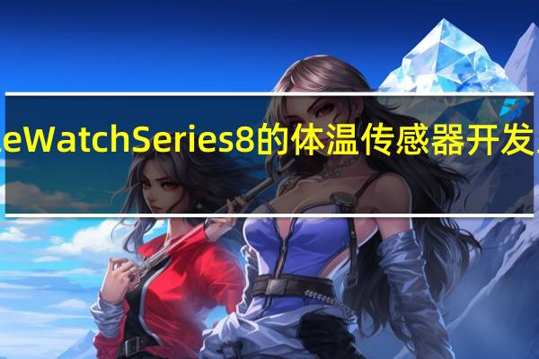 AppleWatchSeries8的体温传感器开发工程被搁置