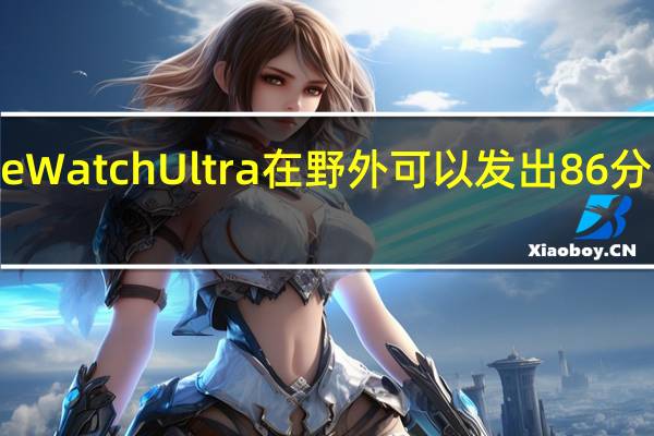 AppleWatchUltra在野外可以发出86分贝的呼救声