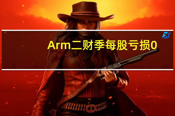 Arm二财季每股亏损0.11美元分析师预期亏损0.10美元