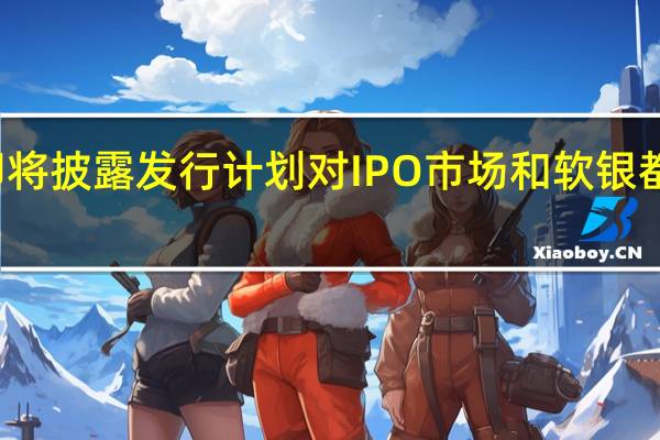 Arm即将披露发行计划 对IPO市场和软银都有重要意义