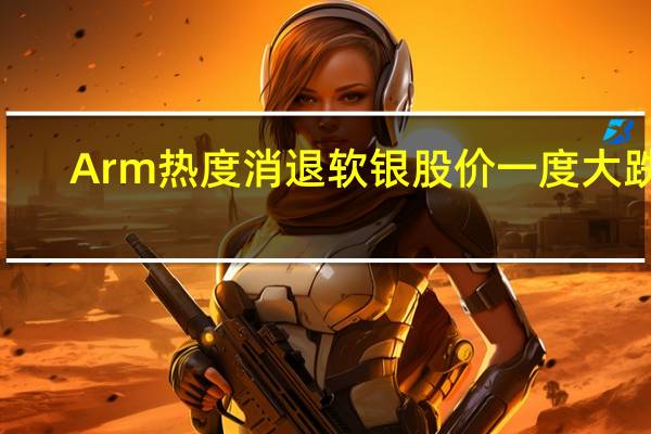 Arm热度消退软银股价一度大跌4.3%