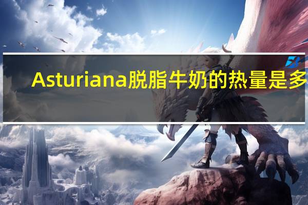 Asturiana 脱脂牛奶的热量是多少