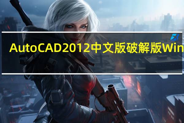 AutoCAD2012中文版破解版 Win7 32/64位 免费版(AutoCAD2012中文版破解版 Win7 32/64位 免费版功能简介)