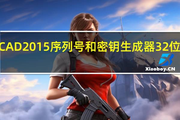 AutoCAD2015序列号和密钥生成器 32位 最新免费版（AutoCAD2015序列号和密钥生成器 32位 最新免费版功能简介）