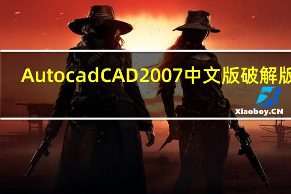 AutocadCAD2007中文版破解版 32/64位 Win10免费版（AutocadCAD2007中文版破解版 32/64位 Win10免费版功能简介）