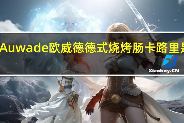 Auwade 欧威德 德式烧烤肠卡路里是多少