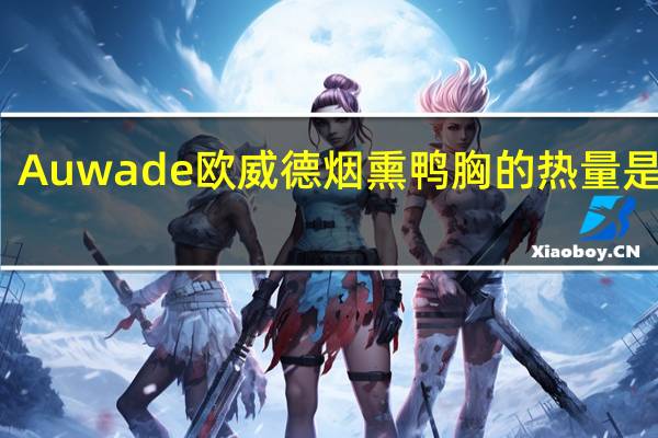 Auwade 欧威德 烟熏鸭胸的热量是多少