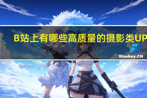 B站上有哪些高质量的摄影类UP主