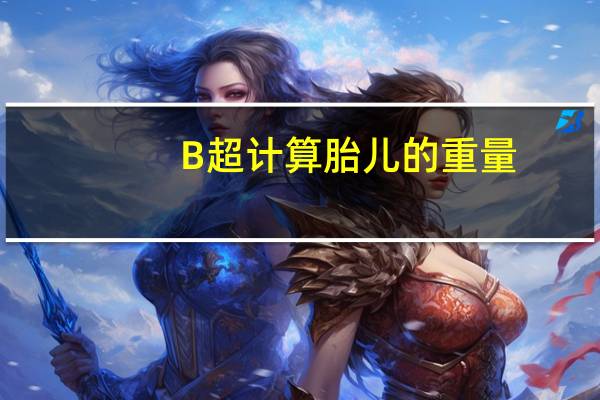 B超计算胎儿的重量(B超计算胎儿重量公式准吗)