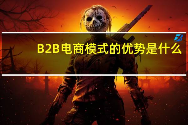 B2B电商模式的优势是什么