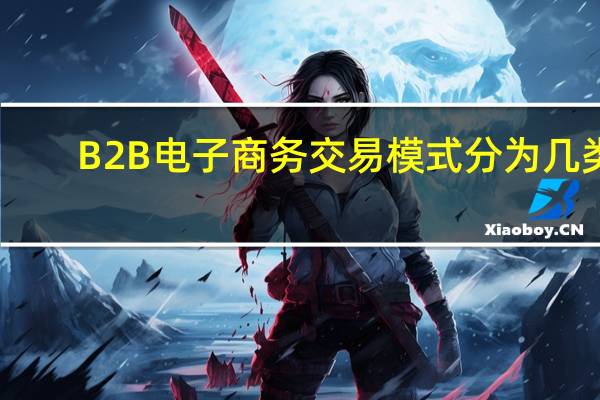B2B电子商务交易模式分为几类