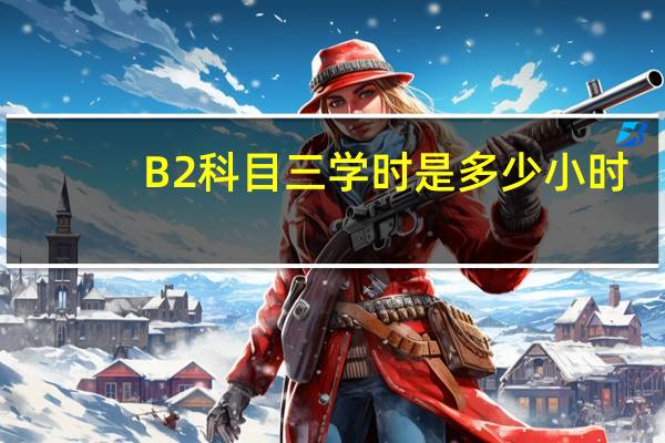 B2科目三学时是多少小时