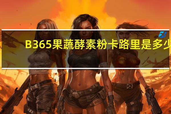 B365 果蔬酵素粉卡路里是多少