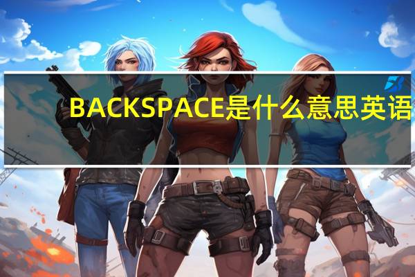 BACKSPACE是什么意思英语（backspace是什么意思）